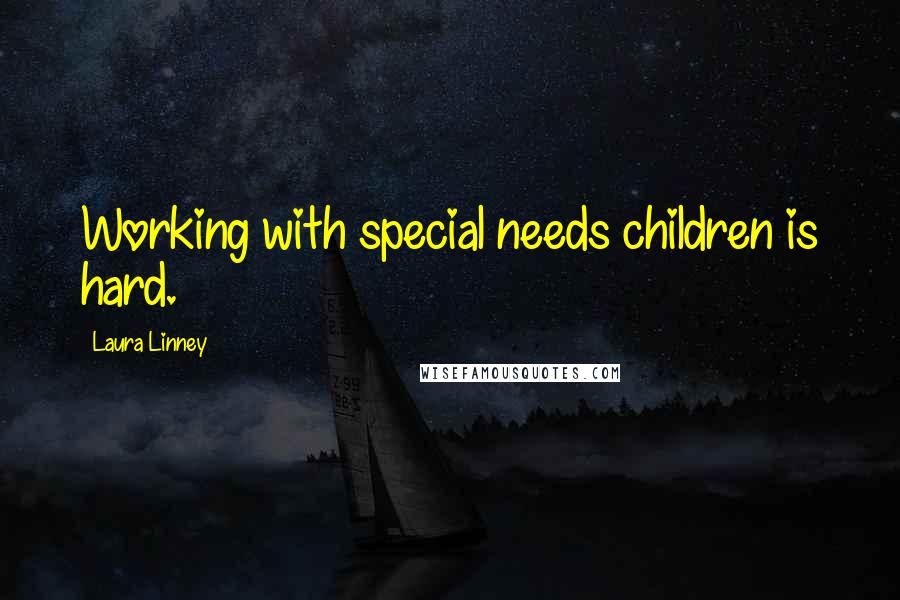 Laura Linney Quotes: Working with special needs children is hard.