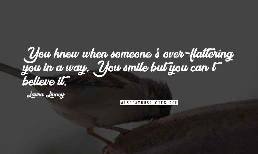 Laura Linney Quotes: You know when someone's over-flattering you in a way. You smile but you can't believe it.