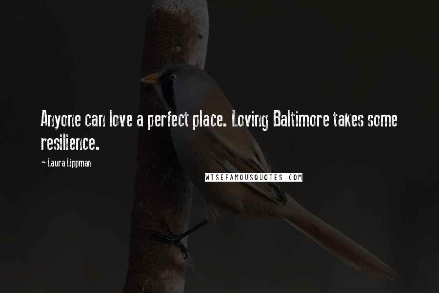 Laura Lippman Quotes: Anyone can love a perfect place. Loving Baltimore takes some resilience.