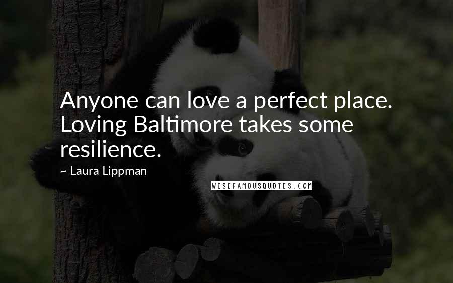 Laura Lippman Quotes: Anyone can love a perfect place. Loving Baltimore takes some resilience.