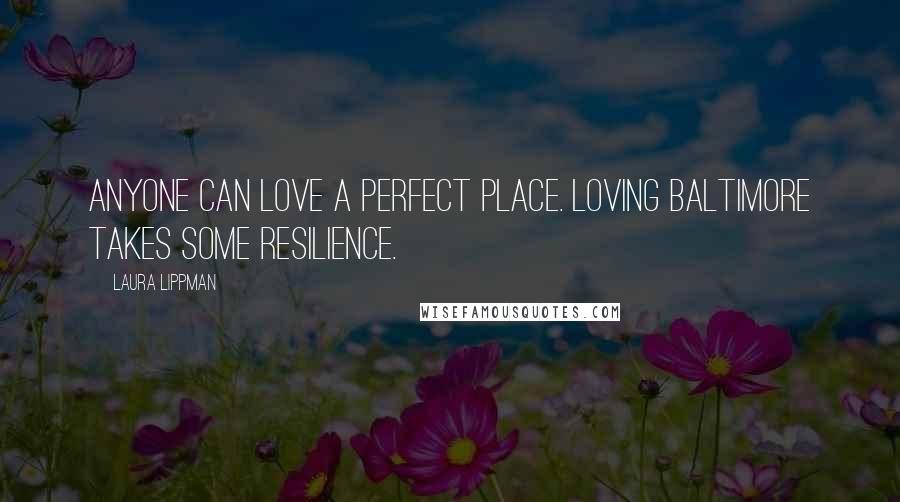 Laura Lippman Quotes: Anyone can love a perfect place. Loving Baltimore takes some resilience.