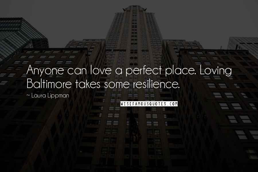 Laura Lippman Quotes: Anyone can love a perfect place. Loving Baltimore takes some resilience.