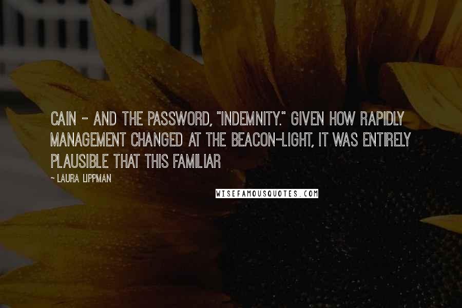 Laura Lippman Quotes: Cain - and the password, "Indemnity." Given how rapidly management changed at the Beacon-Light, it was entirely plausible that this familiar