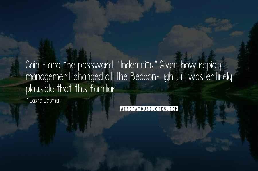 Laura Lippman Quotes: Cain - and the password, "Indemnity." Given how rapidly management changed at the Beacon-Light, it was entirely plausible that this familiar