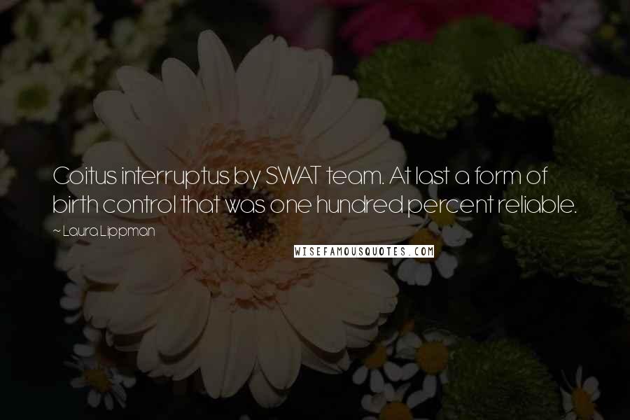 Laura Lippman Quotes: Coitus interruptus by SWAT team. At last a form of birth control that was one hundred percent reliable.