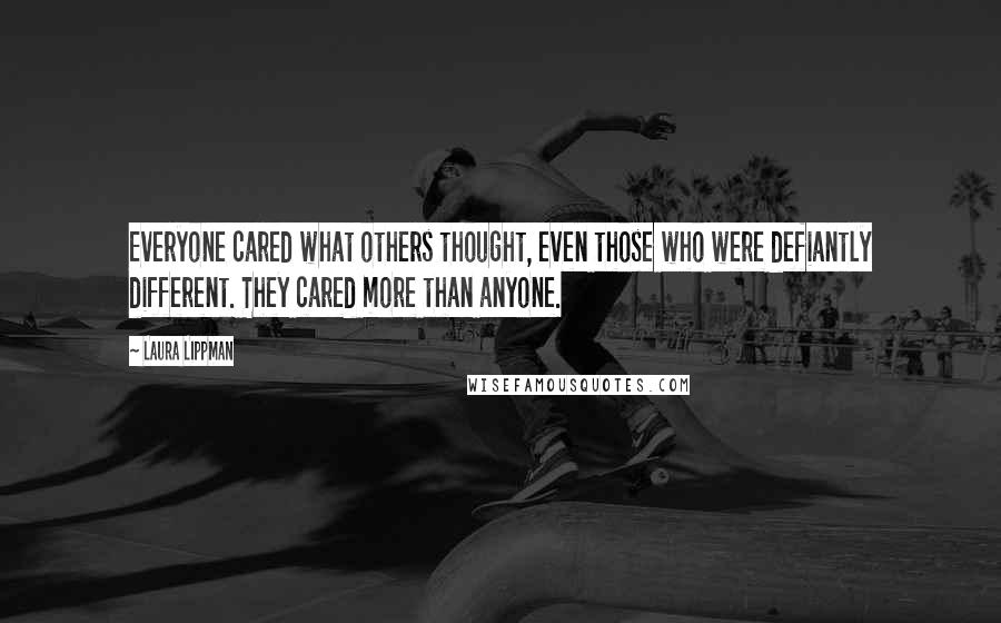 Laura Lippman Quotes: Everyone cared what others thought, even those who were defiantly different. They cared more than anyone.