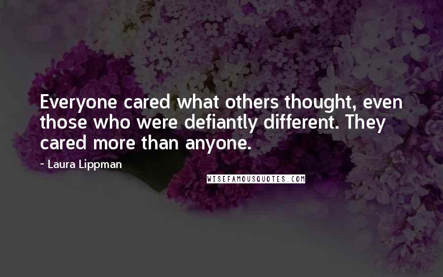 Laura Lippman Quotes: Everyone cared what others thought, even those who were defiantly different. They cared more than anyone.