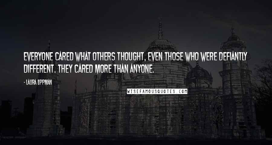 Laura Lippman Quotes: Everyone cared what others thought, even those who were defiantly different. They cared more than anyone.
