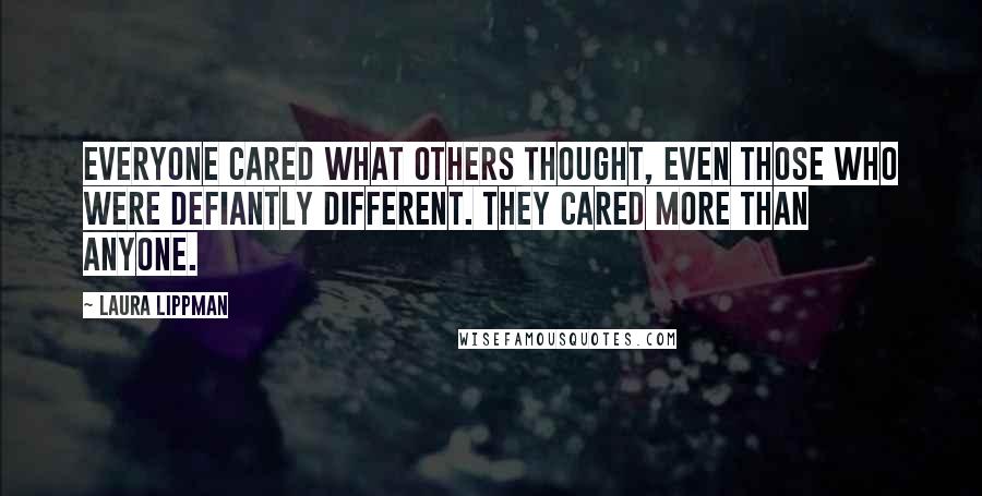 Laura Lippman Quotes: Everyone cared what others thought, even those who were defiantly different. They cared more than anyone.