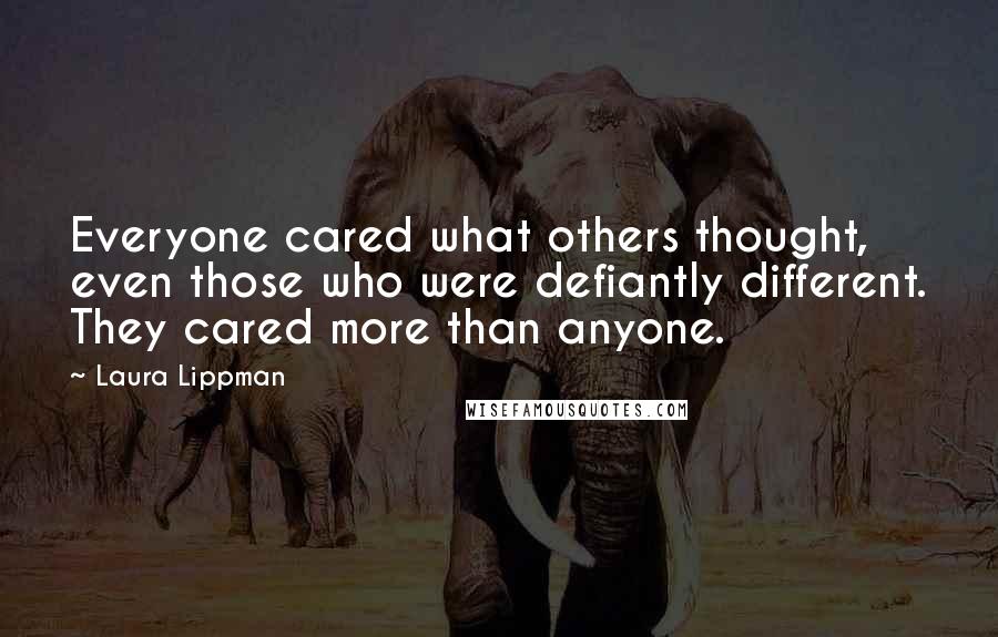 Laura Lippman Quotes: Everyone cared what others thought, even those who were defiantly different. They cared more than anyone.