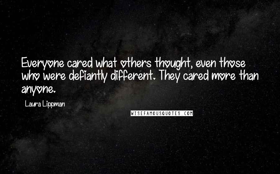 Laura Lippman Quotes: Everyone cared what others thought, even those who were defiantly different. They cared more than anyone.