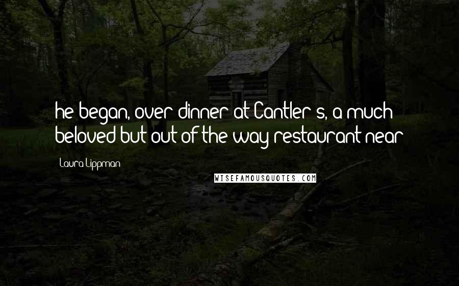 Laura Lippman Quotes: he began, over dinner at Cantler's, a much beloved but out-of-the-way restaurant near