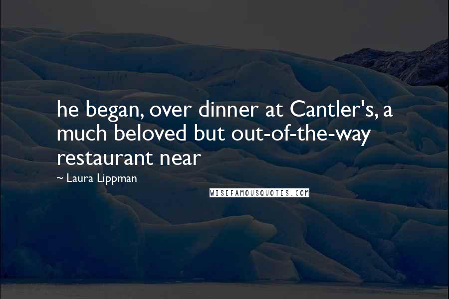 Laura Lippman Quotes: he began, over dinner at Cantler's, a much beloved but out-of-the-way restaurant near