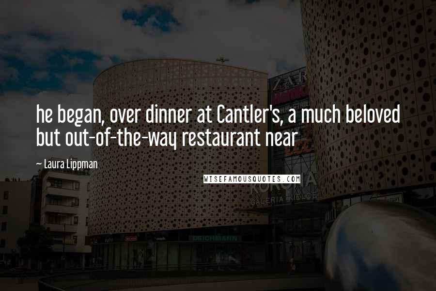 Laura Lippman Quotes: he began, over dinner at Cantler's, a much beloved but out-of-the-way restaurant near