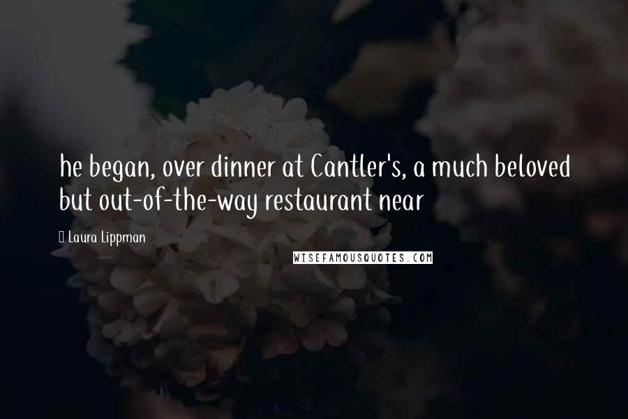 Laura Lippman Quotes: he began, over dinner at Cantler's, a much beloved but out-of-the-way restaurant near