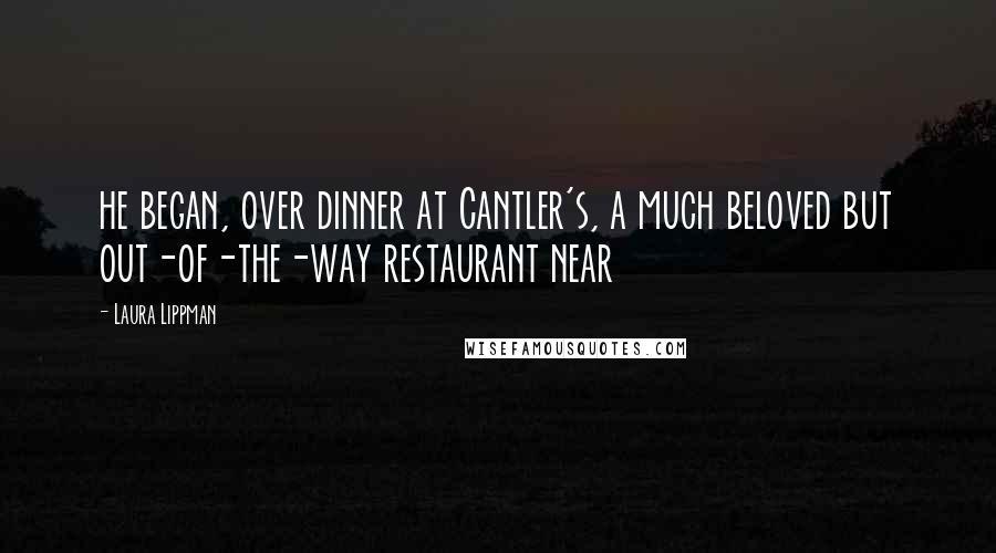 Laura Lippman Quotes: he began, over dinner at Cantler's, a much beloved but out-of-the-way restaurant near