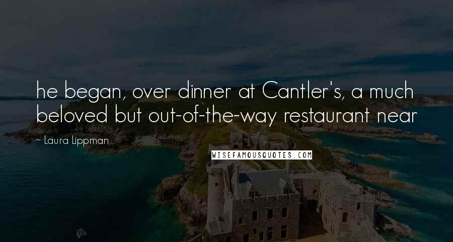 Laura Lippman Quotes: he began, over dinner at Cantler's, a much beloved but out-of-the-way restaurant near