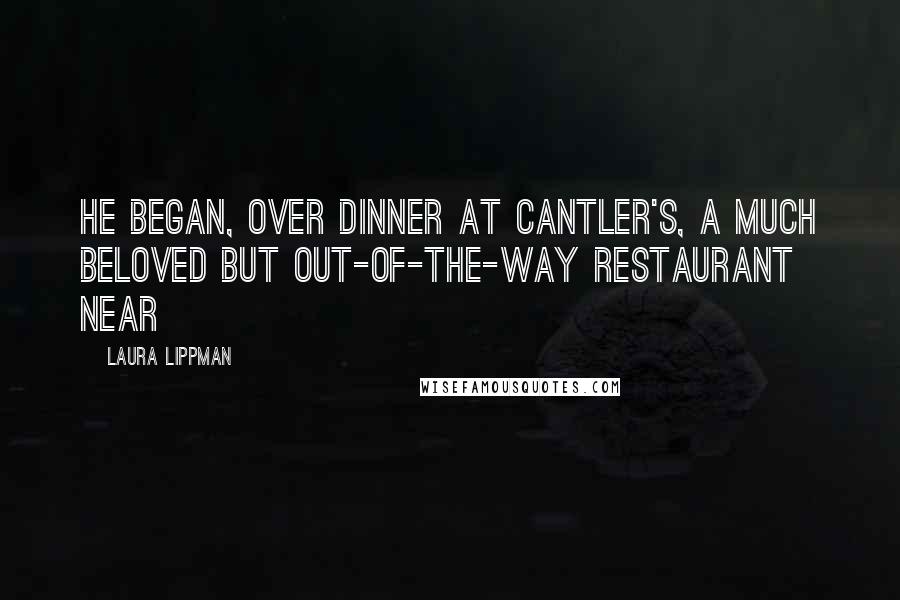 Laura Lippman Quotes: he began, over dinner at Cantler's, a much beloved but out-of-the-way restaurant near