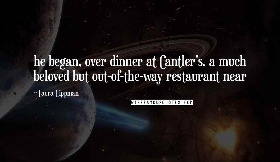 Laura Lippman Quotes: he began, over dinner at Cantler's, a much beloved but out-of-the-way restaurant near