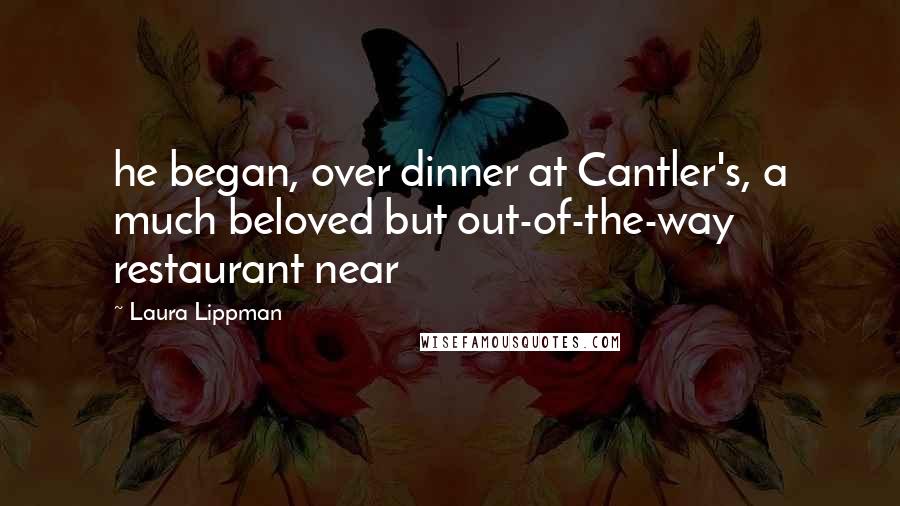 Laura Lippman Quotes: he began, over dinner at Cantler's, a much beloved but out-of-the-way restaurant near