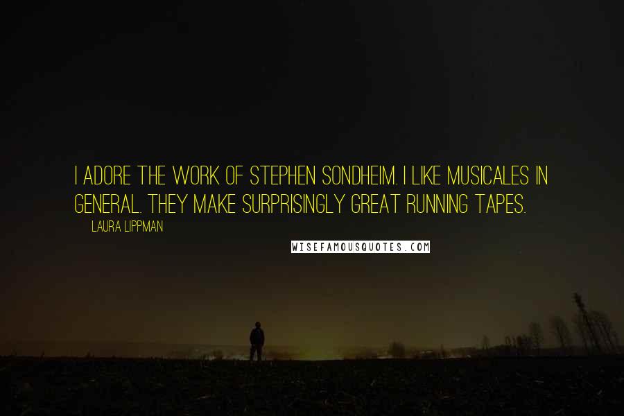 Laura Lippman Quotes: I adore the work of Stephen Sondheim. I like musicales in general. They make surprisingly great running tapes.