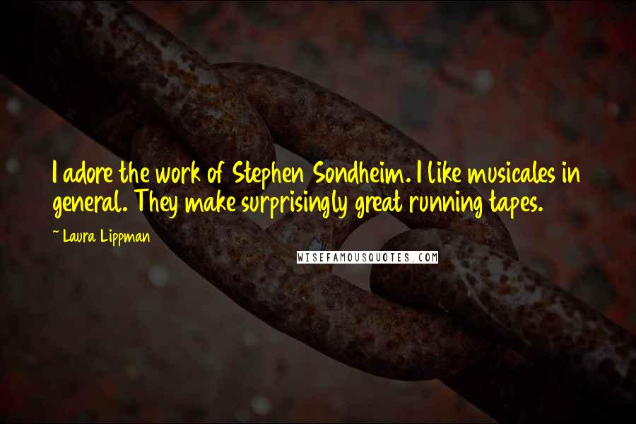 Laura Lippman Quotes: I adore the work of Stephen Sondheim. I like musicales in general. They make surprisingly great running tapes.