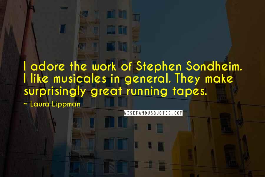 Laura Lippman Quotes: I adore the work of Stephen Sondheim. I like musicales in general. They make surprisingly great running tapes.