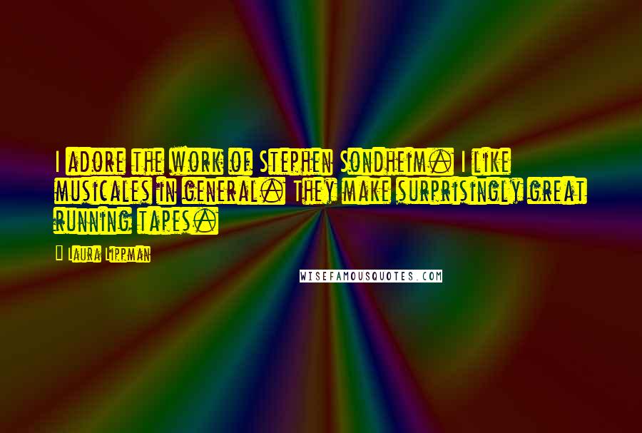 Laura Lippman Quotes: I adore the work of Stephen Sondheim. I like musicales in general. They make surprisingly great running tapes.