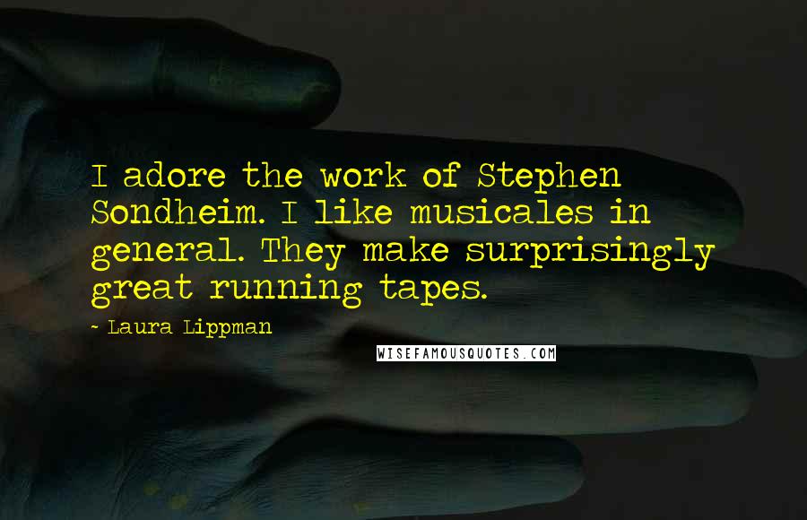 Laura Lippman Quotes: I adore the work of Stephen Sondheim. I like musicales in general. They make surprisingly great running tapes.