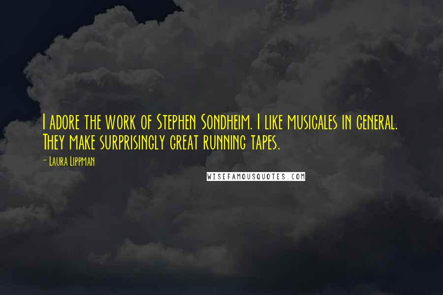 Laura Lippman Quotes: I adore the work of Stephen Sondheim. I like musicales in general. They make surprisingly great running tapes.