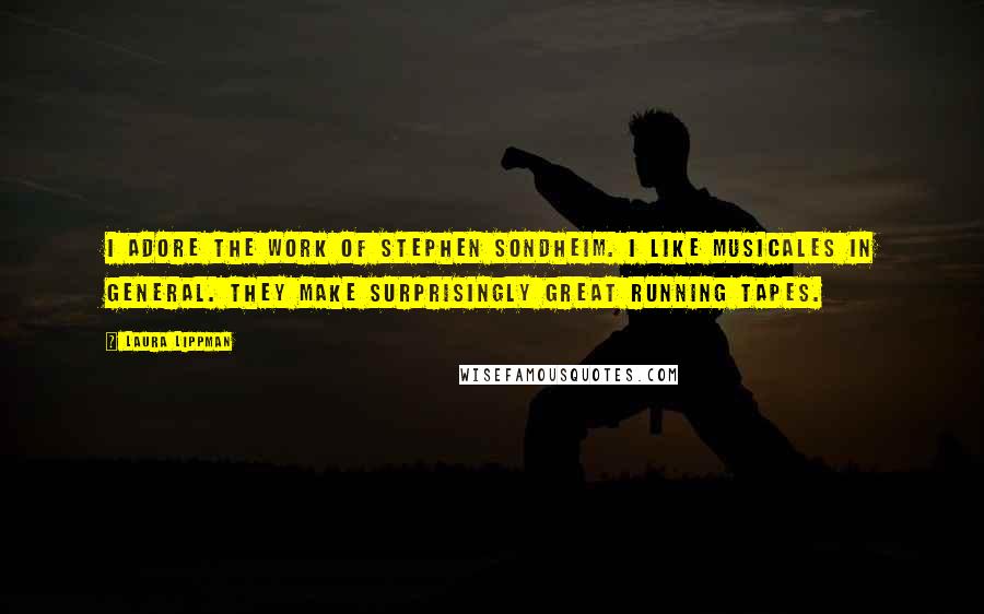 Laura Lippman Quotes: I adore the work of Stephen Sondheim. I like musicales in general. They make surprisingly great running tapes.