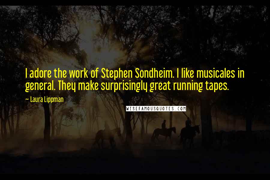 Laura Lippman Quotes: I adore the work of Stephen Sondheim. I like musicales in general. They make surprisingly great running tapes.