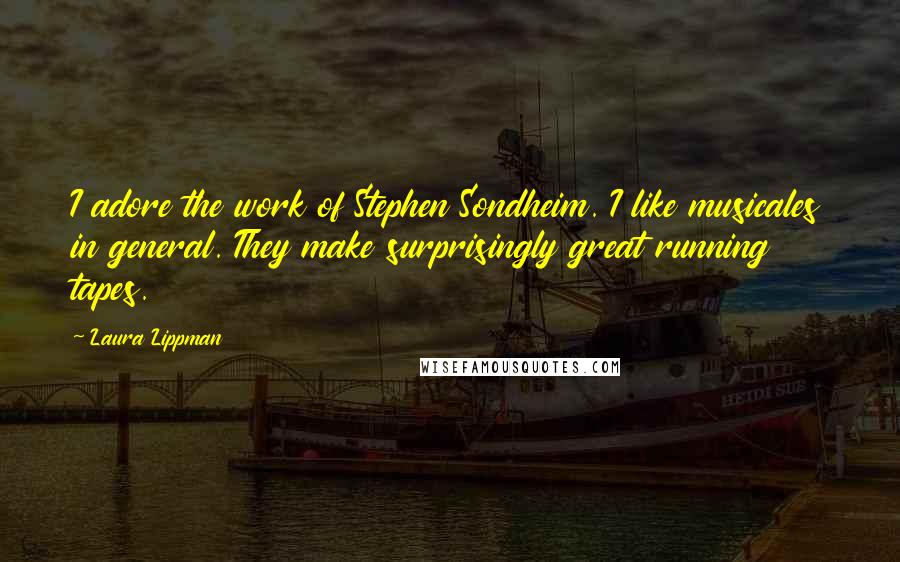 Laura Lippman Quotes: I adore the work of Stephen Sondheim. I like musicales in general. They make surprisingly great running tapes.