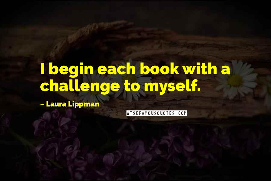 Laura Lippman Quotes: I begin each book with a challenge to myself.