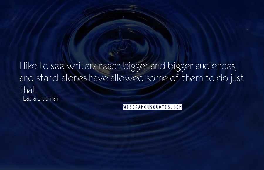 Laura Lippman Quotes: I like to see writers reach bigger and bigger audiences, and stand-alones have allowed some of them to do just that.