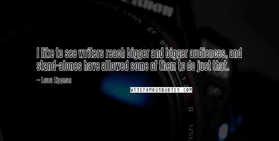 Laura Lippman Quotes: I like to see writers reach bigger and bigger audiences, and stand-alones have allowed some of them to do just that.