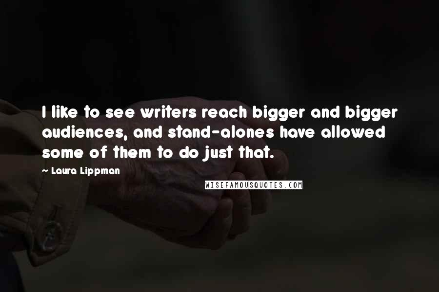 Laura Lippman Quotes: I like to see writers reach bigger and bigger audiences, and stand-alones have allowed some of them to do just that.