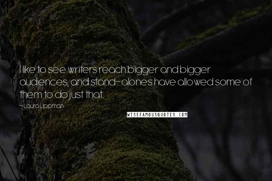 Laura Lippman Quotes: I like to see writers reach bigger and bigger audiences, and stand-alones have allowed some of them to do just that.