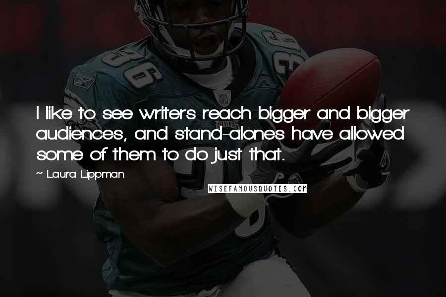Laura Lippman Quotes: I like to see writers reach bigger and bigger audiences, and stand-alones have allowed some of them to do just that.