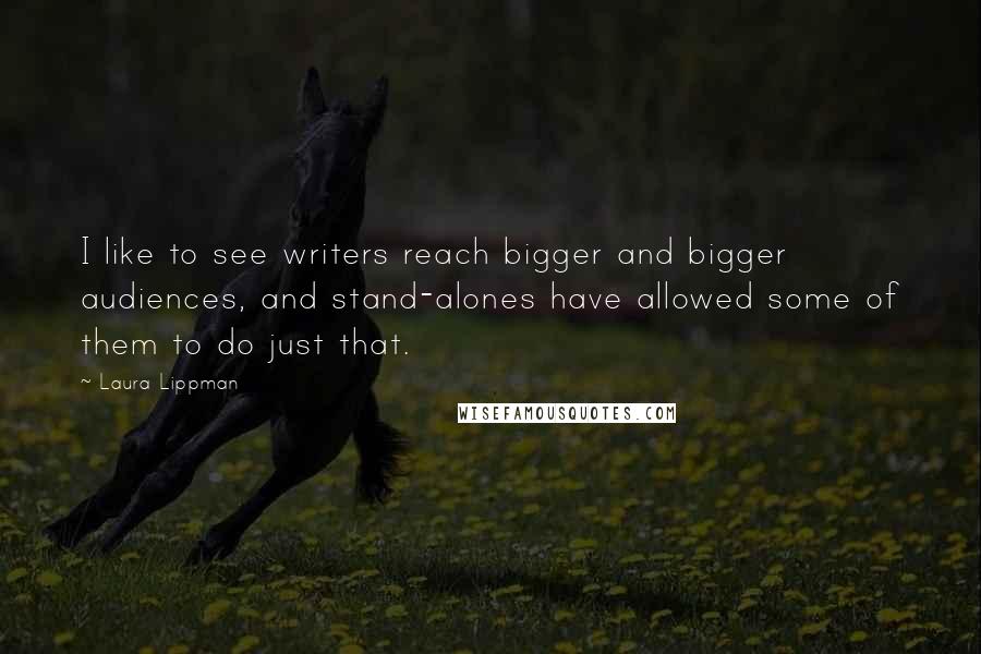 Laura Lippman Quotes: I like to see writers reach bigger and bigger audiences, and stand-alones have allowed some of them to do just that.