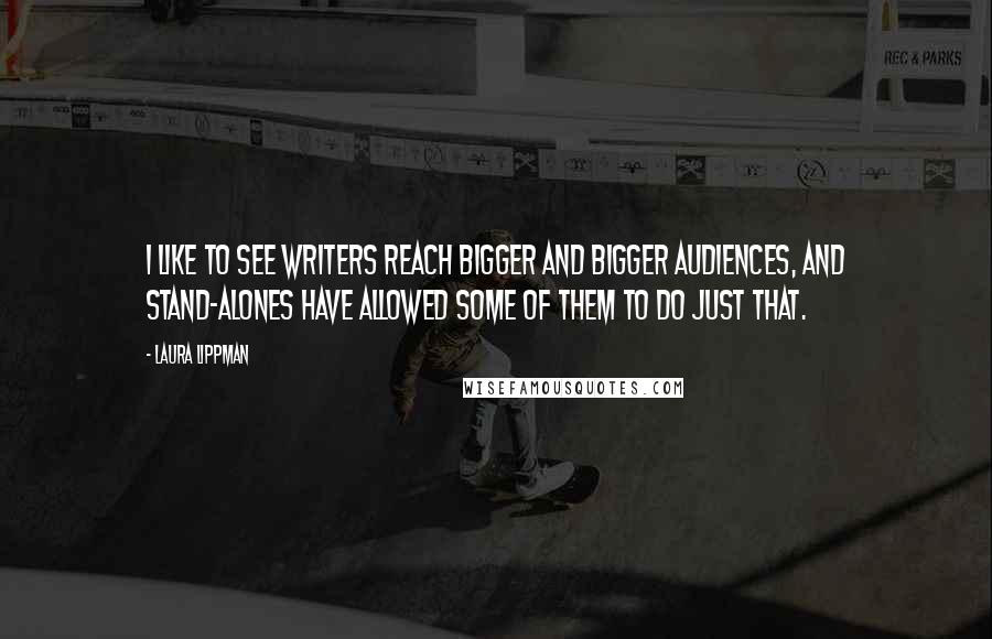 Laura Lippman Quotes: I like to see writers reach bigger and bigger audiences, and stand-alones have allowed some of them to do just that.