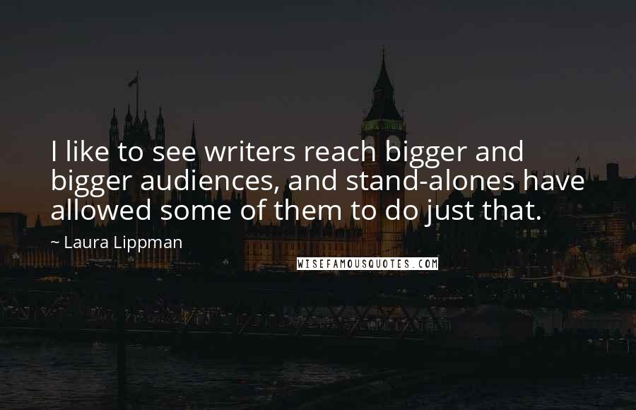 Laura Lippman Quotes: I like to see writers reach bigger and bigger audiences, and stand-alones have allowed some of them to do just that.