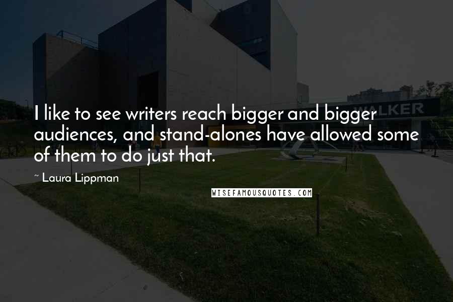 Laura Lippman Quotes: I like to see writers reach bigger and bigger audiences, and stand-alones have allowed some of them to do just that.