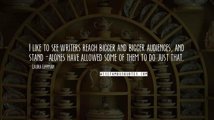 Laura Lippman Quotes: I like to see writers reach bigger and bigger audiences, and stand-alones have allowed some of them to do just that.