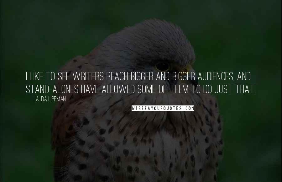 Laura Lippman Quotes: I like to see writers reach bigger and bigger audiences, and stand-alones have allowed some of them to do just that.