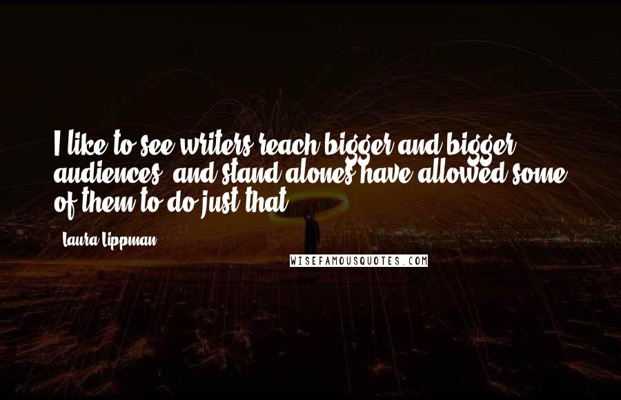 Laura Lippman Quotes: I like to see writers reach bigger and bigger audiences, and stand-alones have allowed some of them to do just that.