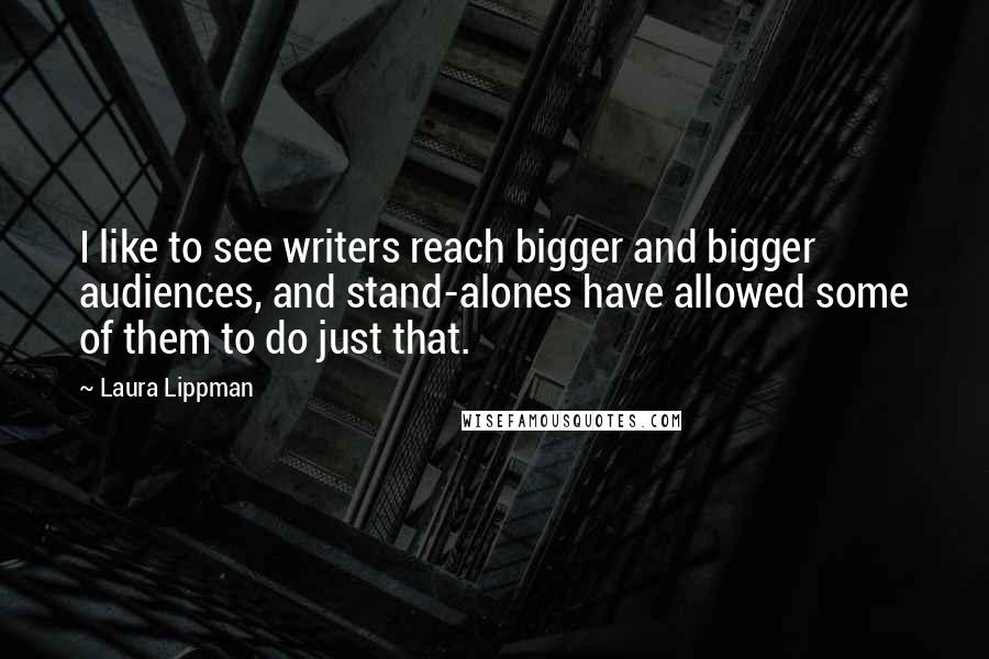 Laura Lippman Quotes: I like to see writers reach bigger and bigger audiences, and stand-alones have allowed some of them to do just that.