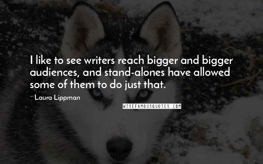 Laura Lippman Quotes: I like to see writers reach bigger and bigger audiences, and stand-alones have allowed some of them to do just that.