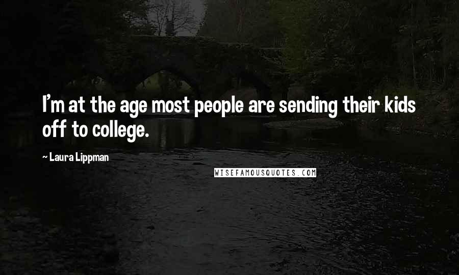 Laura Lippman Quotes: I'm at the age most people are sending their kids off to college.