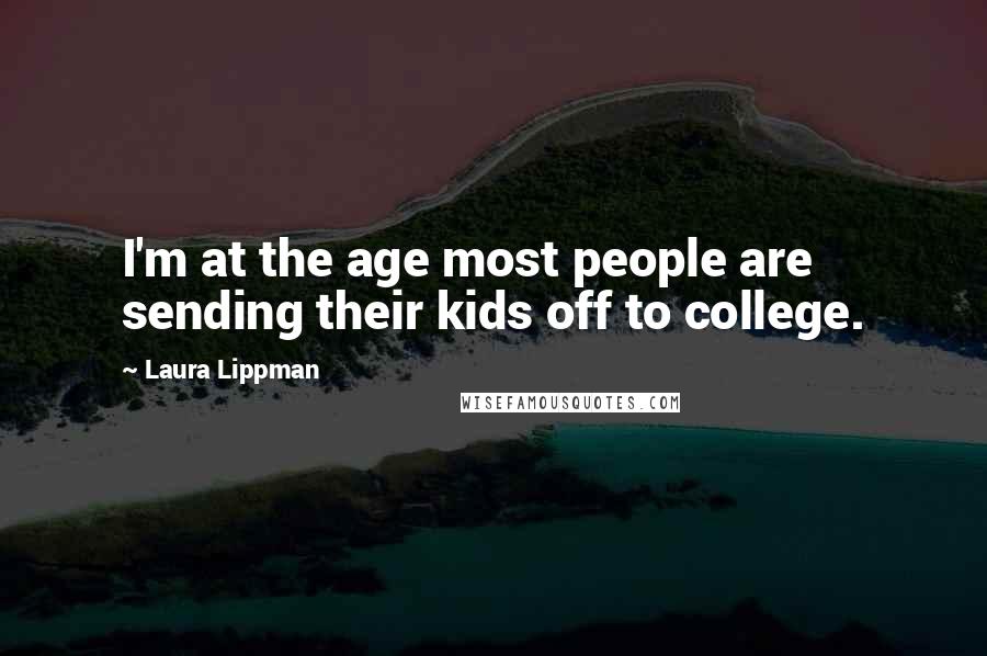 Laura Lippman Quotes: I'm at the age most people are sending their kids off to college.